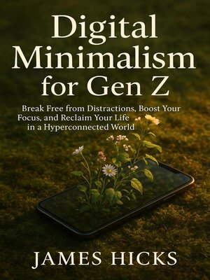 cover image of Digital Minimalism for Gen Z Break Free from Distractions, Boost Your Focus, and Reclaim Your Life in a Hyperconnected World